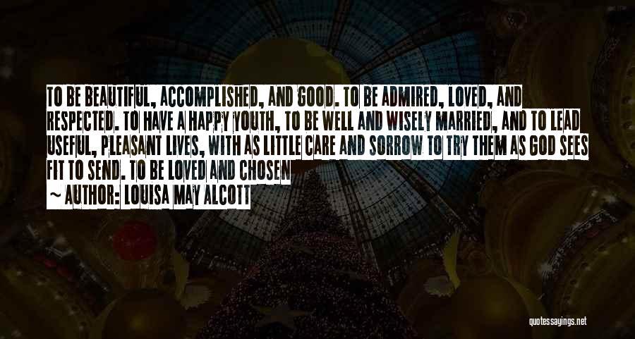Louisa May Alcott Quotes: To Be Beautiful, Accomplished, And Good. To Be Admired, Loved, And Respected. To Have A Happy Youth, To Be Well