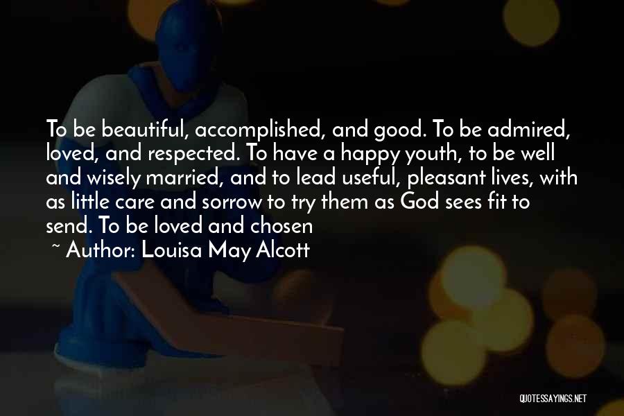 Louisa May Alcott Quotes: To Be Beautiful, Accomplished, And Good. To Be Admired, Loved, And Respected. To Have A Happy Youth, To Be Well