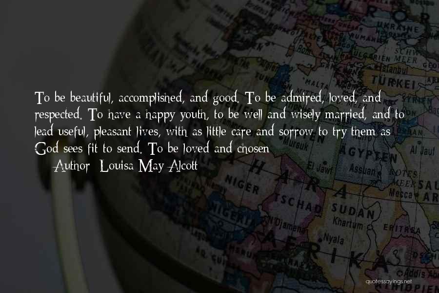Louisa May Alcott Quotes: To Be Beautiful, Accomplished, And Good. To Be Admired, Loved, And Respected. To Have A Happy Youth, To Be Well