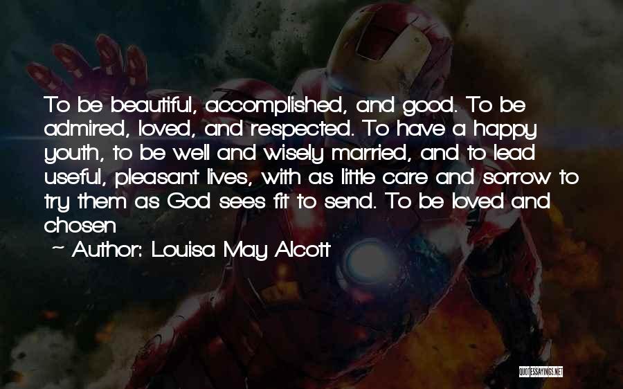 Louisa May Alcott Quotes: To Be Beautiful, Accomplished, And Good. To Be Admired, Loved, And Respected. To Have A Happy Youth, To Be Well