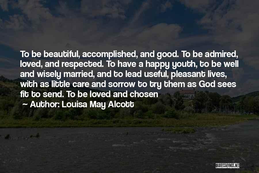 Louisa May Alcott Quotes: To Be Beautiful, Accomplished, And Good. To Be Admired, Loved, And Respected. To Have A Happy Youth, To Be Well