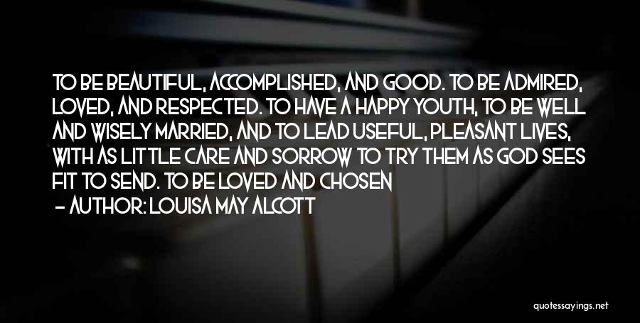 Louisa May Alcott Quotes: To Be Beautiful, Accomplished, And Good. To Be Admired, Loved, And Respected. To Have A Happy Youth, To Be Well
