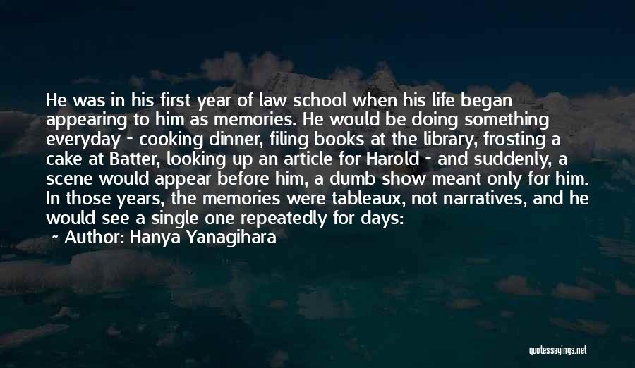Hanya Yanagihara Quotes: He Was In His First Year Of Law School When His Life Began Appearing To Him As Memories. He Would
