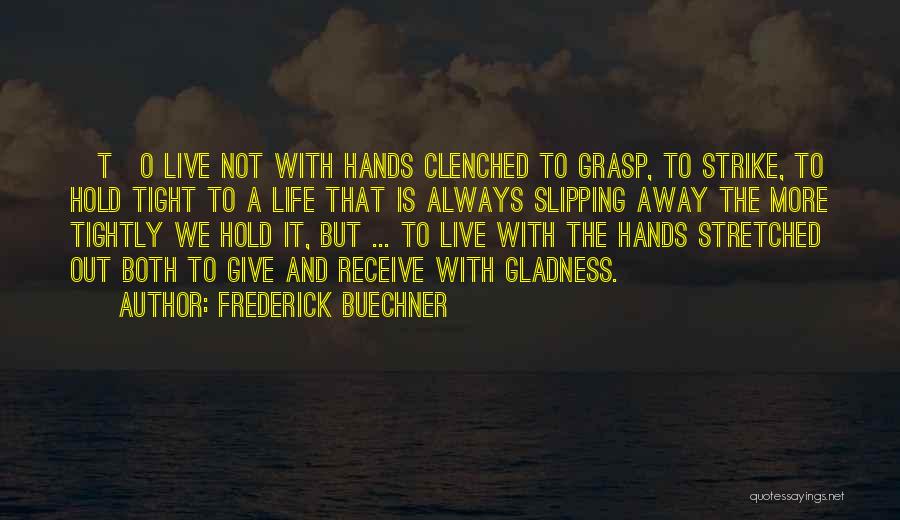Frederick Buechner Quotes: [t]o Live Not With Hands Clenched To Grasp, To Strike, To Hold Tight To A Life That Is Always Slipping
