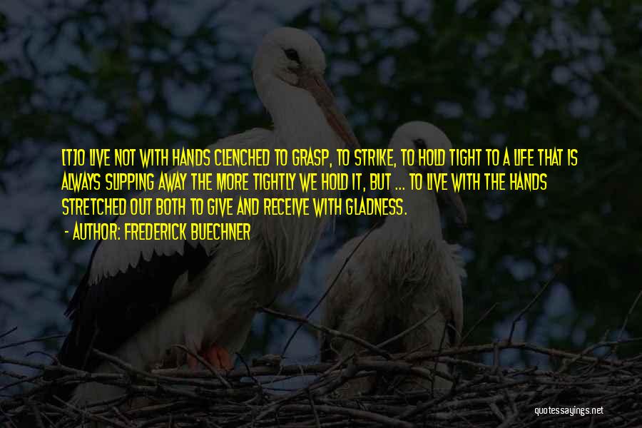 Frederick Buechner Quotes: [t]o Live Not With Hands Clenched To Grasp, To Strike, To Hold Tight To A Life That Is Always Slipping