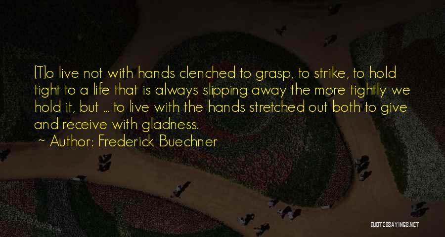Frederick Buechner Quotes: [t]o Live Not With Hands Clenched To Grasp, To Strike, To Hold Tight To A Life That Is Always Slipping