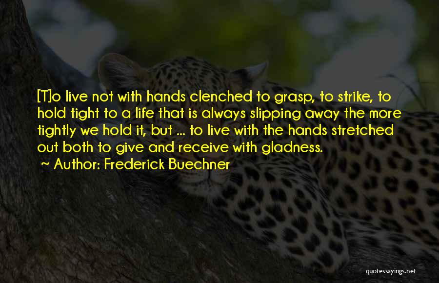 Frederick Buechner Quotes: [t]o Live Not With Hands Clenched To Grasp, To Strike, To Hold Tight To A Life That Is Always Slipping