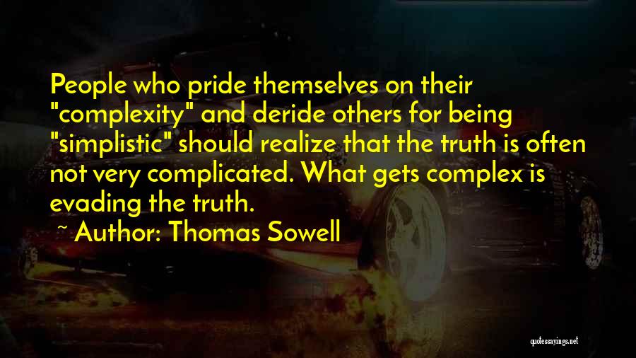 Thomas Sowell Quotes: People Who Pride Themselves On Their Complexity And Deride Others For Being Simplistic Should Realize That The Truth Is Often