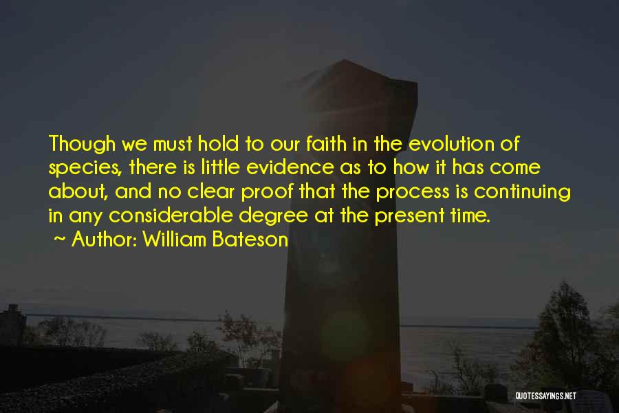 William Bateson Quotes: Though We Must Hold To Our Faith In The Evolution Of Species, There Is Little Evidence As To How It