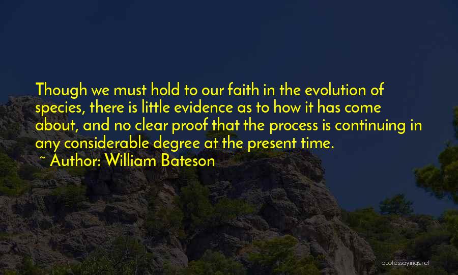 William Bateson Quotes: Though We Must Hold To Our Faith In The Evolution Of Species, There Is Little Evidence As To How It