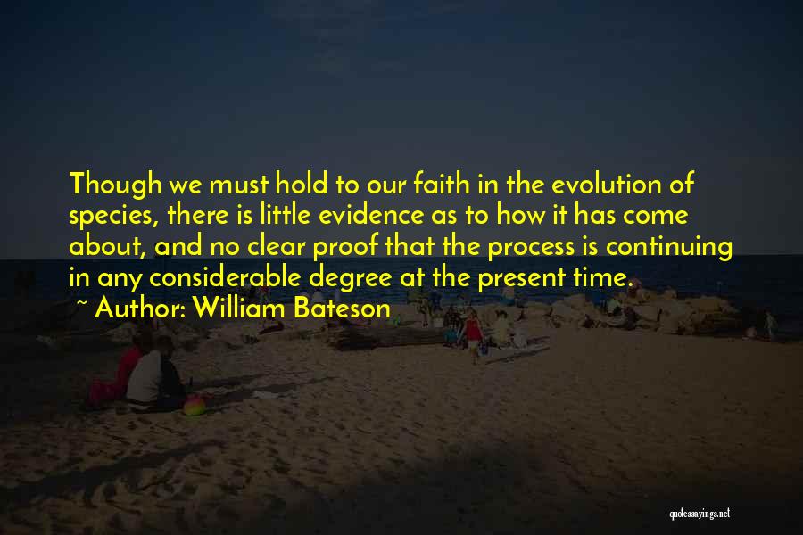 William Bateson Quotes: Though We Must Hold To Our Faith In The Evolution Of Species, There Is Little Evidence As To How It