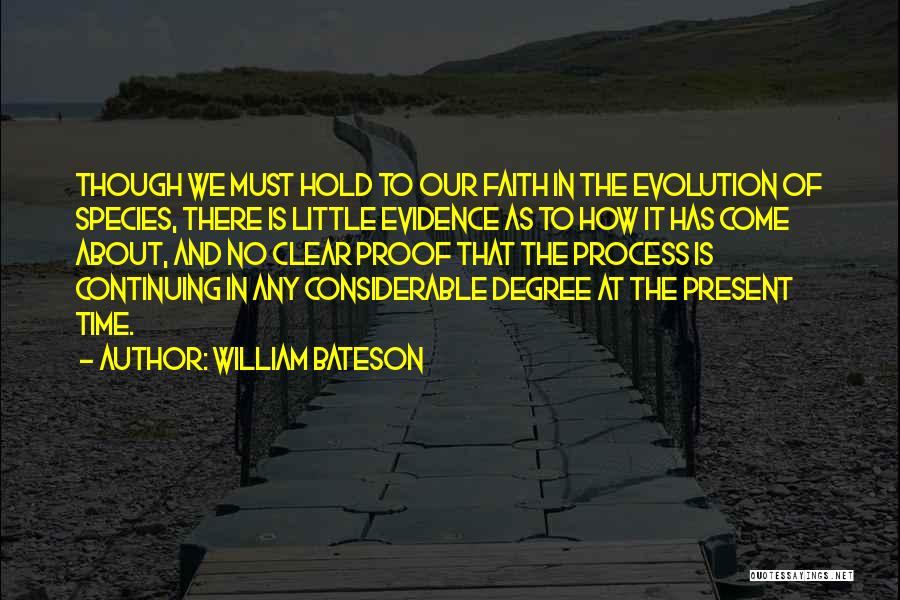 William Bateson Quotes: Though We Must Hold To Our Faith In The Evolution Of Species, There Is Little Evidence As To How It