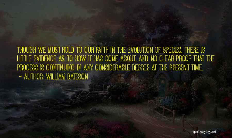 William Bateson Quotes: Though We Must Hold To Our Faith In The Evolution Of Species, There Is Little Evidence As To How It