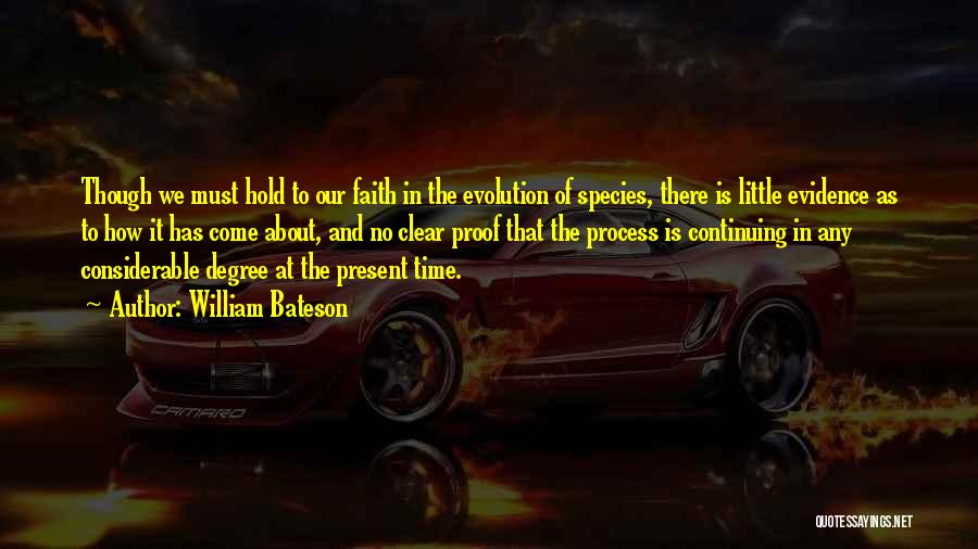 William Bateson Quotes: Though We Must Hold To Our Faith In The Evolution Of Species, There Is Little Evidence As To How It