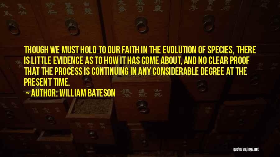 William Bateson Quotes: Though We Must Hold To Our Faith In The Evolution Of Species, There Is Little Evidence As To How It