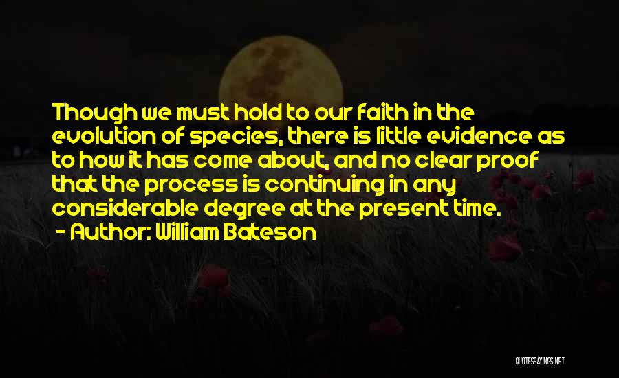 William Bateson Quotes: Though We Must Hold To Our Faith In The Evolution Of Species, There Is Little Evidence As To How It