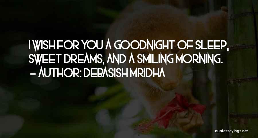 Debasish Mridha Quotes: I Wish For You A Goodnight Of Sleep, Sweet Dreams, And A Smiling Morning.