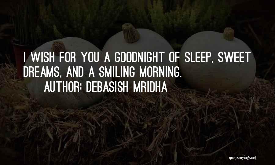 Debasish Mridha Quotes: I Wish For You A Goodnight Of Sleep, Sweet Dreams, And A Smiling Morning.