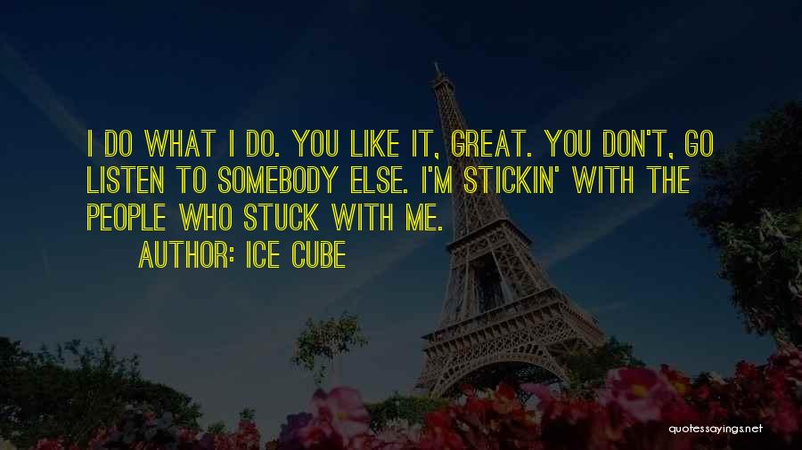 Ice Cube Quotes: I Do What I Do. You Like It, Great. You Don't, Go Listen To Somebody Else. I'm Stickin' With The