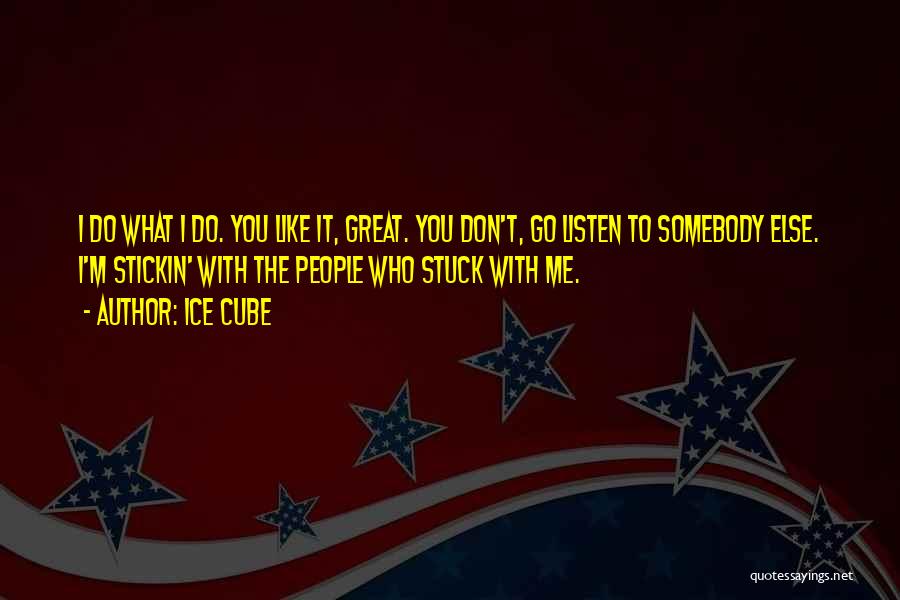 Ice Cube Quotes: I Do What I Do. You Like It, Great. You Don't, Go Listen To Somebody Else. I'm Stickin' With The