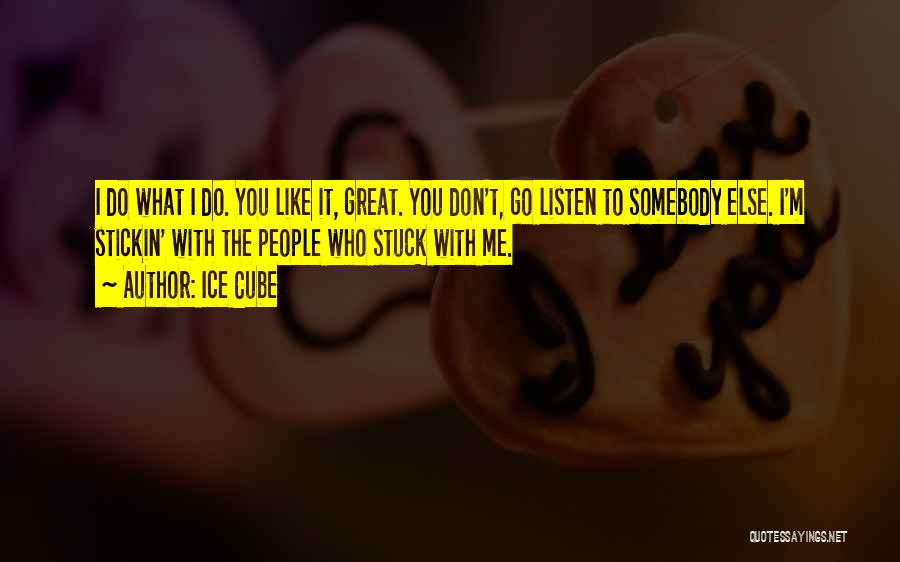 Ice Cube Quotes: I Do What I Do. You Like It, Great. You Don't, Go Listen To Somebody Else. I'm Stickin' With The