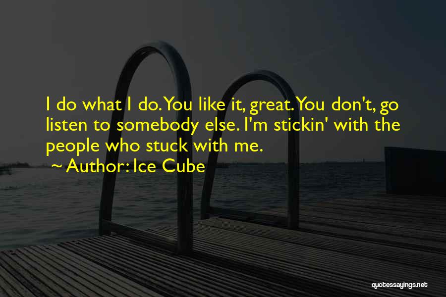 Ice Cube Quotes: I Do What I Do. You Like It, Great. You Don't, Go Listen To Somebody Else. I'm Stickin' With The