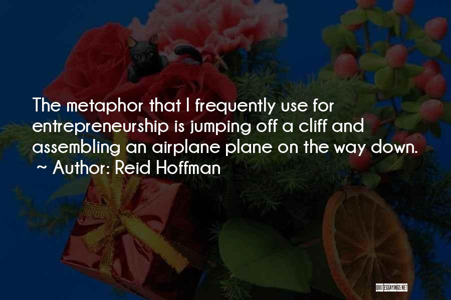 Reid Hoffman Quotes: The Metaphor That I Frequently Use For Entrepreneurship Is Jumping Off A Cliff And Assembling An Airplane Plane On The