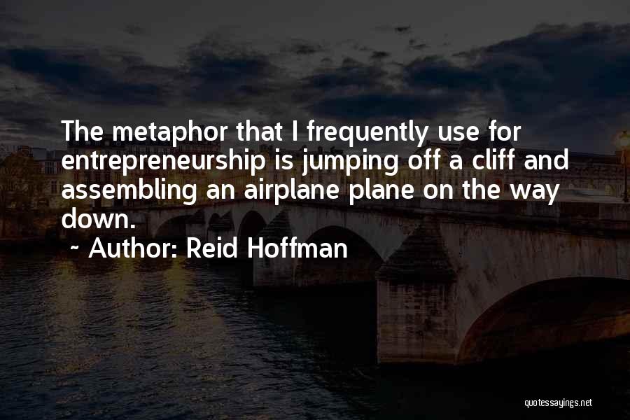 Reid Hoffman Quotes: The Metaphor That I Frequently Use For Entrepreneurship Is Jumping Off A Cliff And Assembling An Airplane Plane On The