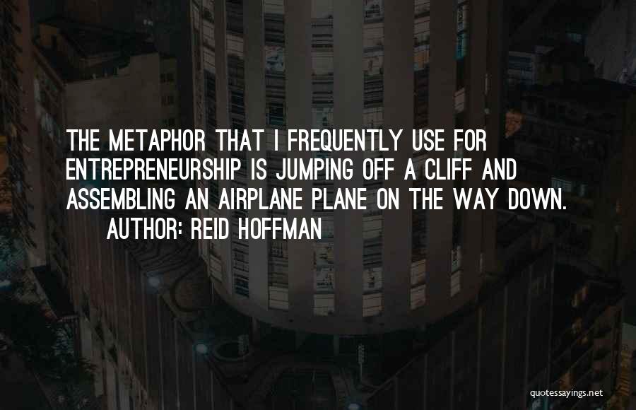 Reid Hoffman Quotes: The Metaphor That I Frequently Use For Entrepreneurship Is Jumping Off A Cliff And Assembling An Airplane Plane On The
