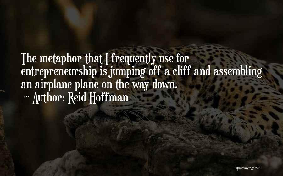 Reid Hoffman Quotes: The Metaphor That I Frequently Use For Entrepreneurship Is Jumping Off A Cliff And Assembling An Airplane Plane On The