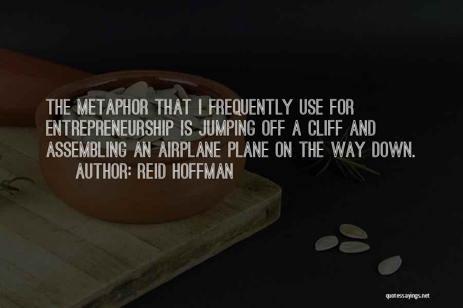 Reid Hoffman Quotes: The Metaphor That I Frequently Use For Entrepreneurship Is Jumping Off A Cliff And Assembling An Airplane Plane On The