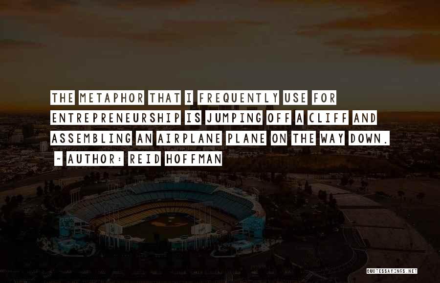 Reid Hoffman Quotes: The Metaphor That I Frequently Use For Entrepreneurship Is Jumping Off A Cliff And Assembling An Airplane Plane On The