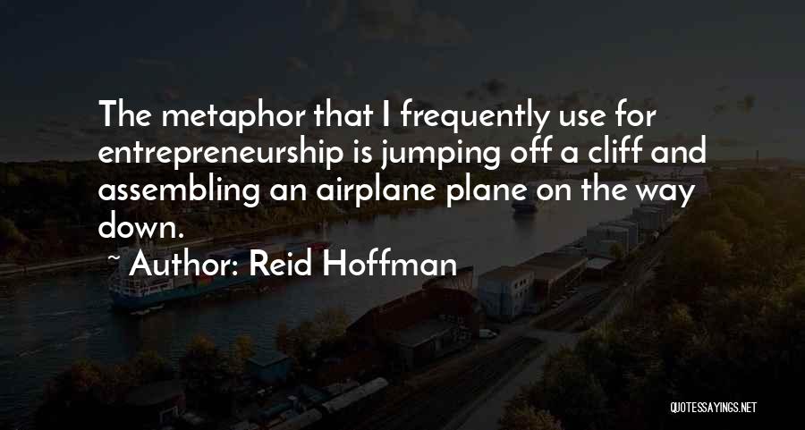 Reid Hoffman Quotes: The Metaphor That I Frequently Use For Entrepreneurship Is Jumping Off A Cliff And Assembling An Airplane Plane On The