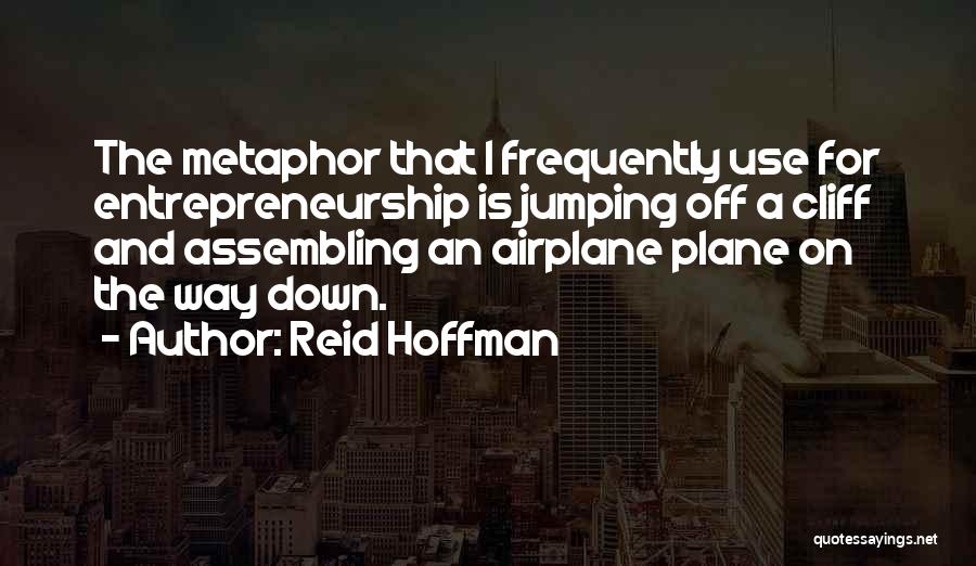 Reid Hoffman Quotes: The Metaphor That I Frequently Use For Entrepreneurship Is Jumping Off A Cliff And Assembling An Airplane Plane On The