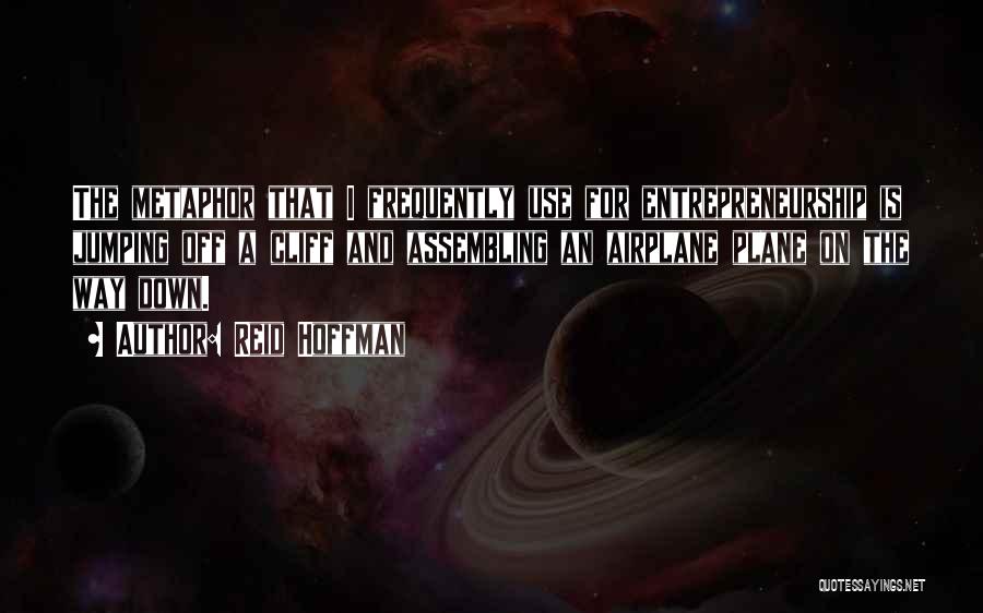 Reid Hoffman Quotes: The Metaphor That I Frequently Use For Entrepreneurship Is Jumping Off A Cliff And Assembling An Airplane Plane On The