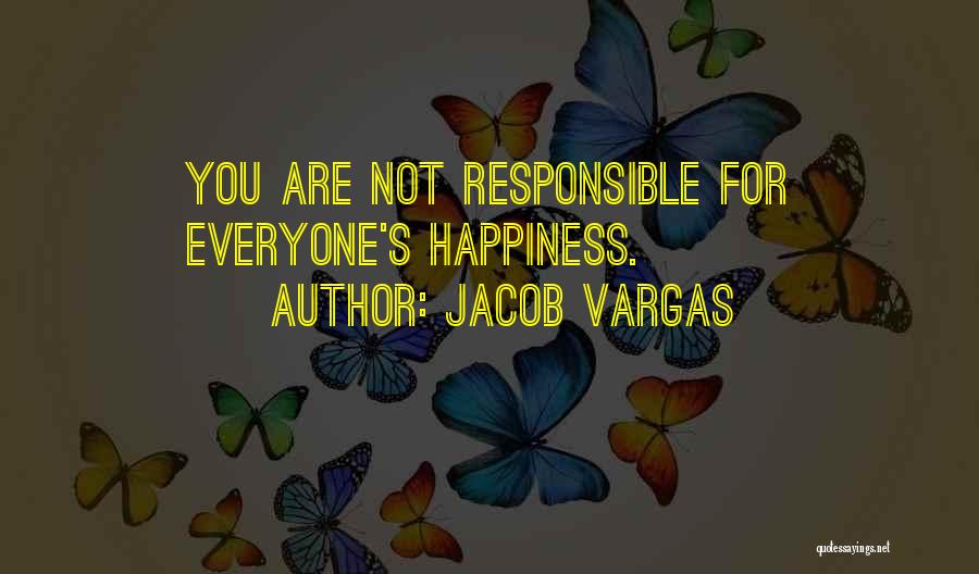 Jacob Vargas Quotes: You Are Not Responsible For Everyone's Happiness.