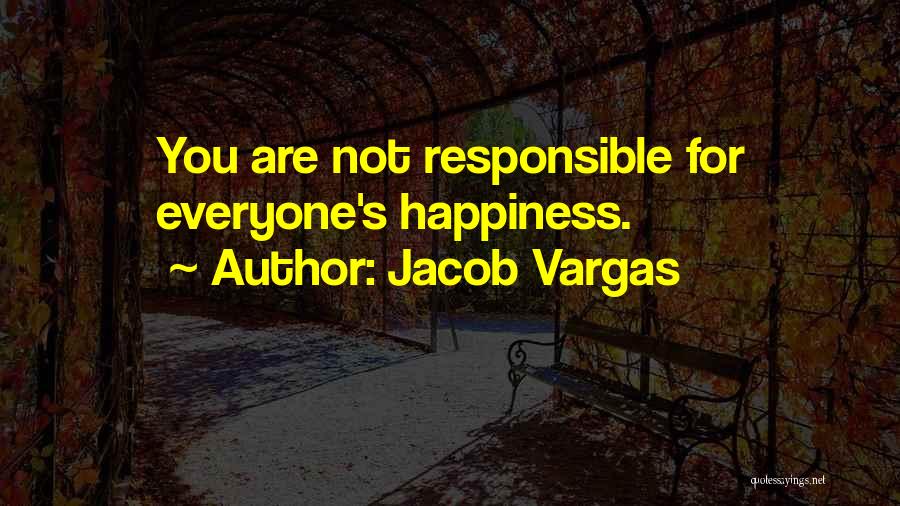 Jacob Vargas Quotes: You Are Not Responsible For Everyone's Happiness.