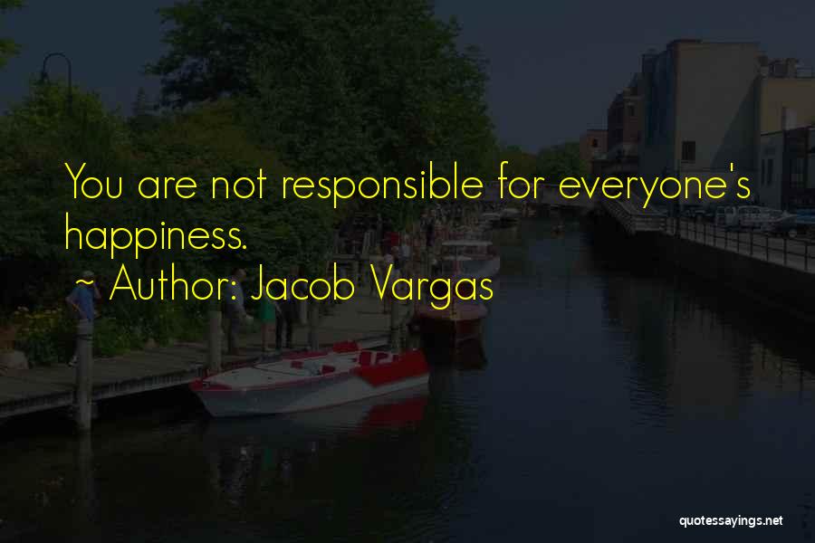 Jacob Vargas Quotes: You Are Not Responsible For Everyone's Happiness.