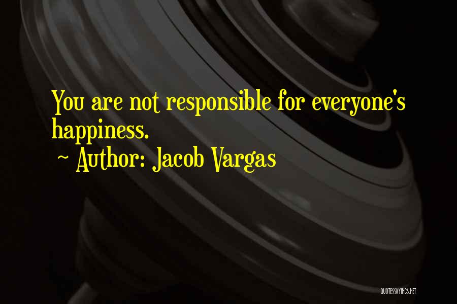 Jacob Vargas Quotes: You Are Not Responsible For Everyone's Happiness.