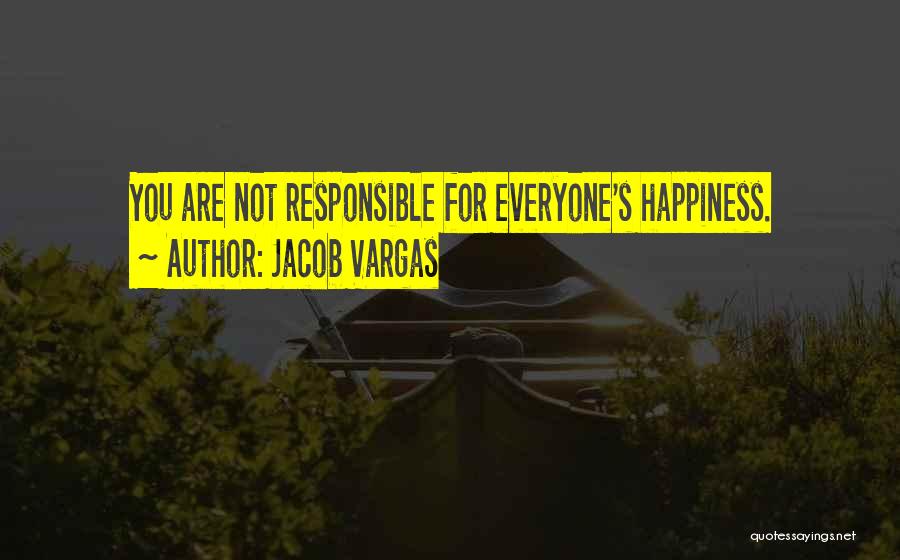 Jacob Vargas Quotes: You Are Not Responsible For Everyone's Happiness.