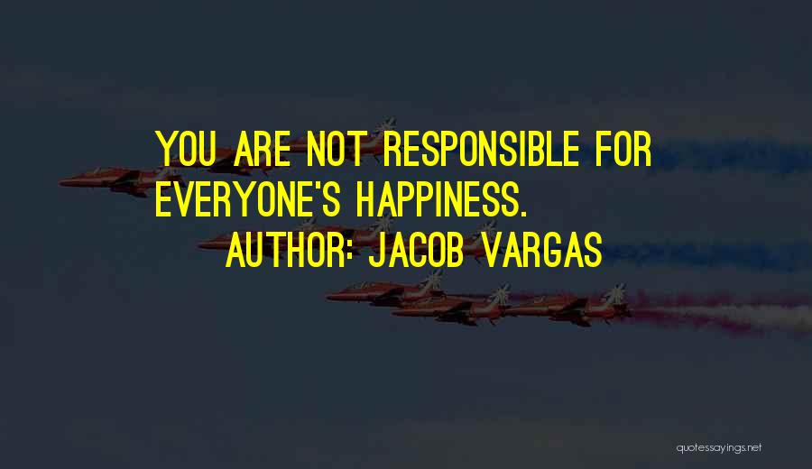 Jacob Vargas Quotes: You Are Not Responsible For Everyone's Happiness.