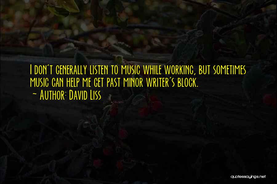 David Liss Quotes: I Don't Generally Listen To Music While Working, But Sometimes Music Can Help Me Get Past Minor Writer's Block.