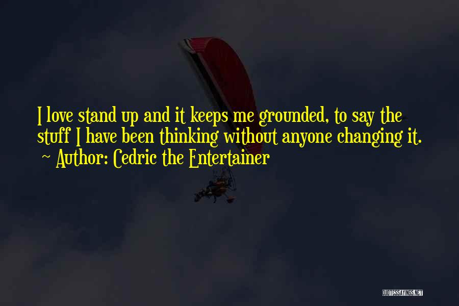 Cedric The Entertainer Quotes: I Love Stand Up And It Keeps Me Grounded, To Say The Stuff I Have Been Thinking Without Anyone Changing