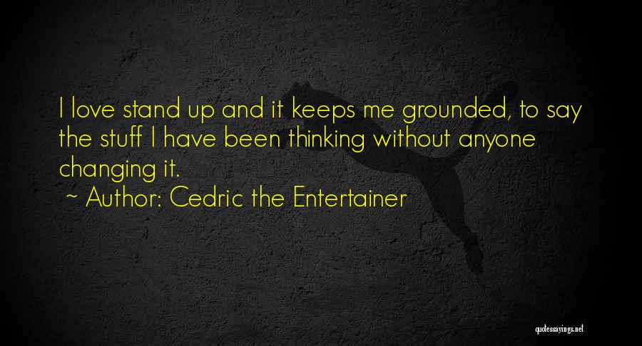 Cedric The Entertainer Quotes: I Love Stand Up And It Keeps Me Grounded, To Say The Stuff I Have Been Thinking Without Anyone Changing