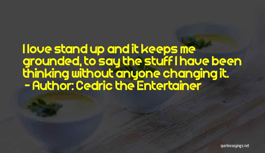 Cedric The Entertainer Quotes: I Love Stand Up And It Keeps Me Grounded, To Say The Stuff I Have Been Thinking Without Anyone Changing