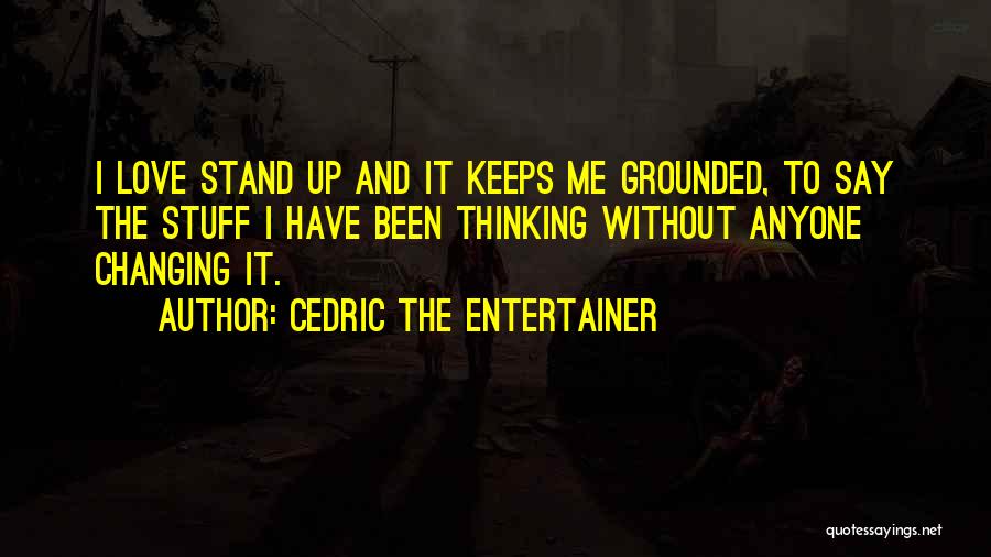 Cedric The Entertainer Quotes: I Love Stand Up And It Keeps Me Grounded, To Say The Stuff I Have Been Thinking Without Anyone Changing