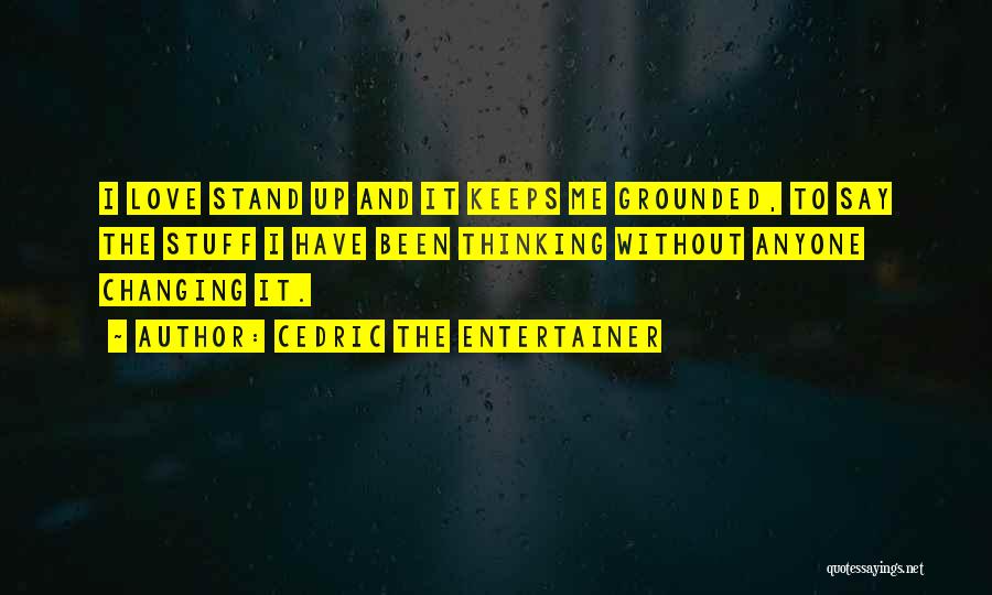 Cedric The Entertainer Quotes: I Love Stand Up And It Keeps Me Grounded, To Say The Stuff I Have Been Thinking Without Anyone Changing