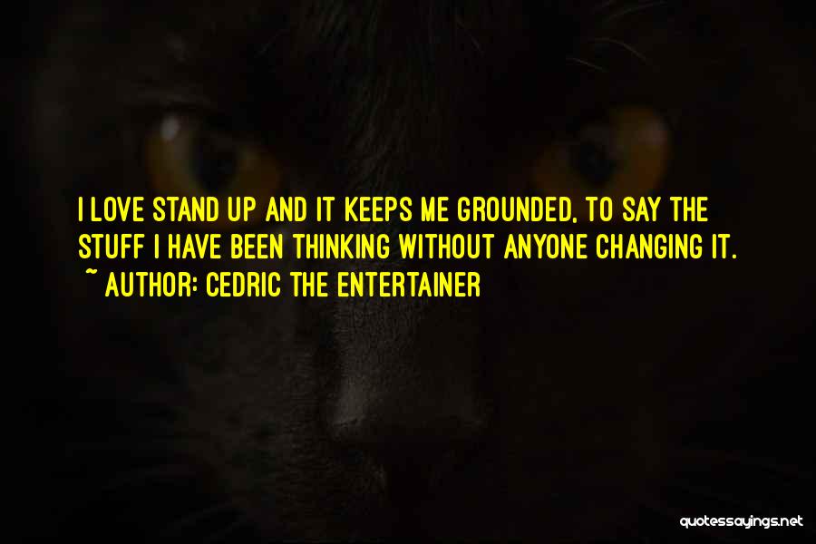 Cedric The Entertainer Quotes: I Love Stand Up And It Keeps Me Grounded, To Say The Stuff I Have Been Thinking Without Anyone Changing