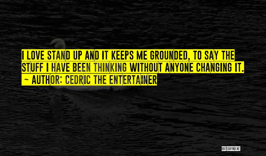 Cedric The Entertainer Quotes: I Love Stand Up And It Keeps Me Grounded, To Say The Stuff I Have Been Thinking Without Anyone Changing