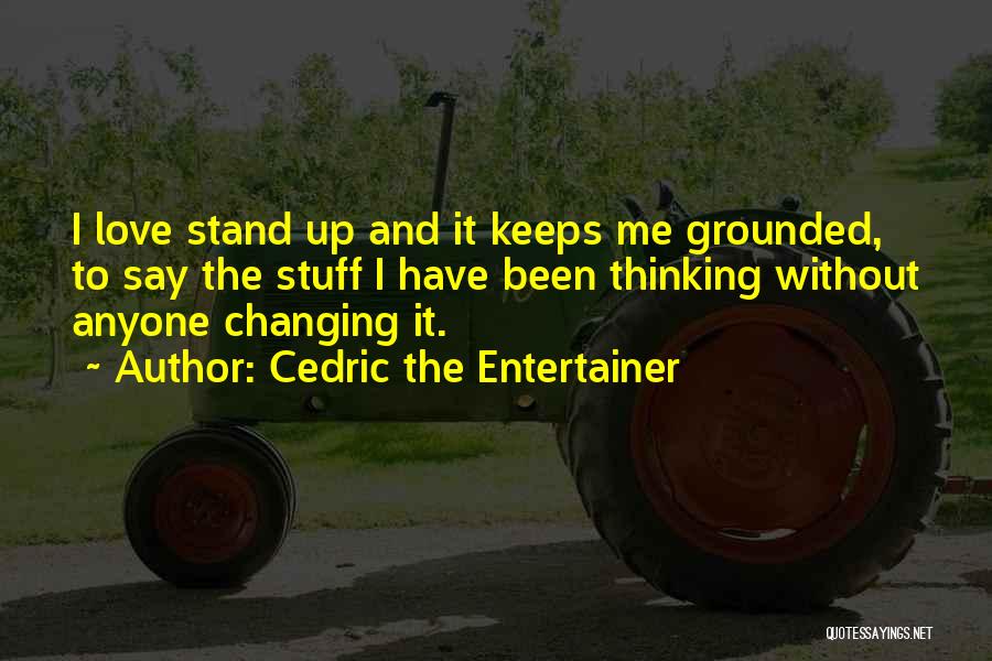 Cedric The Entertainer Quotes: I Love Stand Up And It Keeps Me Grounded, To Say The Stuff I Have Been Thinking Without Anyone Changing